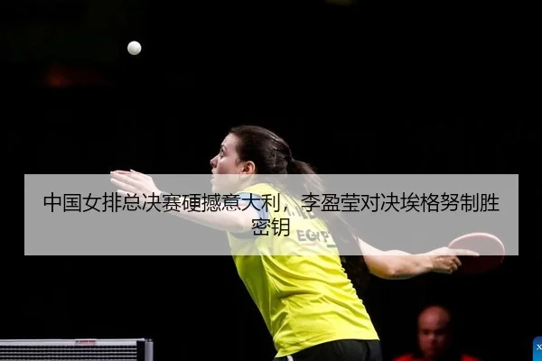 中国女排总决赛硬撼意大利，李盈莹对决埃格努制胜密钥